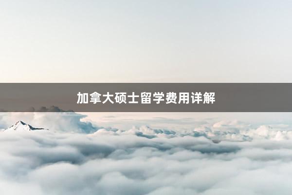 加拿大硕士留学费用详解