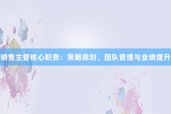 销售主管核心职责：策略规划、团队管理与业绩提升