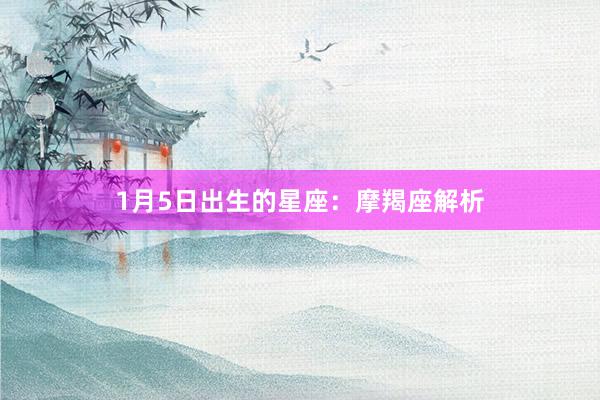 1月5日出生的星座：摩羯座解析