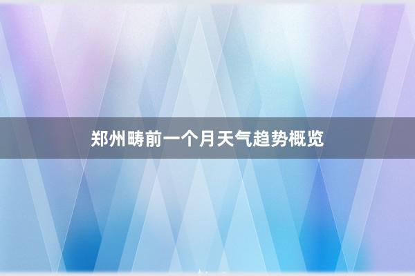 郑州畴前一个月天气趋势概览